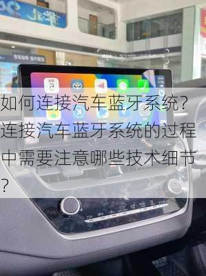 如何连接汽车蓝牙系统？连接汽车蓝牙系统的过程中需要注意哪些技术细节？