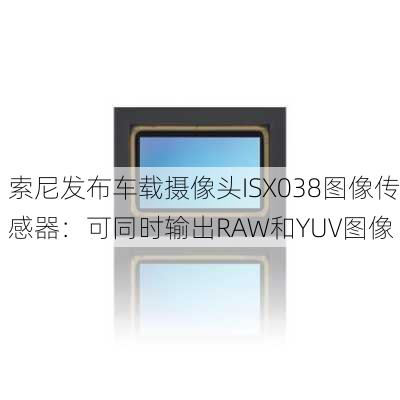 索尼发布车载摄像头ISX038图像传感器：可同时输出RAW和YUV图像