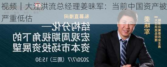 视频｜大江洪流总经理姜昧军：当前中国资产被严重低估