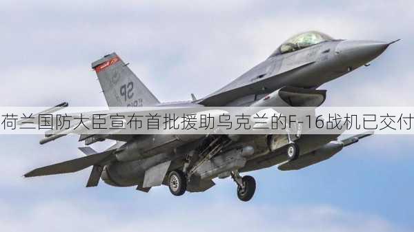 荷兰国防大臣宣布首批援助乌克兰的F-16战机已交付