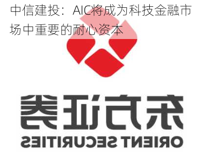 中信建投：AIC将成为科技金融市场中重要的耐心资本