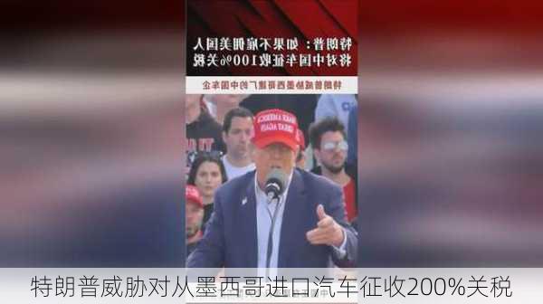 特朗普威胁对从墨西哥进口汽车征收200%关税