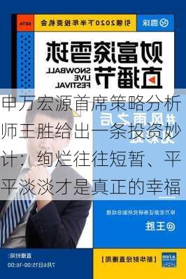 申万宏源首席策略分析师王胜给出一条投资妙计：绚烂往往短暂、平平淡淡才是真正的幸福