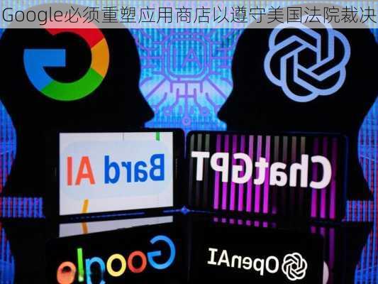 Google必须重塑应用商店以遵守美国法院裁决