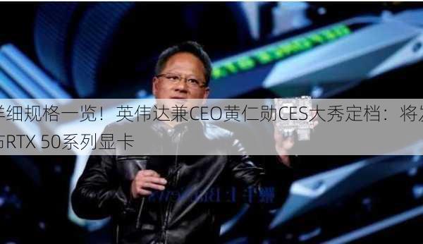 详细规格一览！英伟达兼CEO黄仁勋CES大秀定档：将发布RTX 50系列显卡