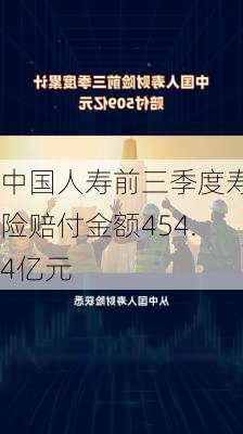 中国人寿前三季度寿险赔付金额454.4亿元