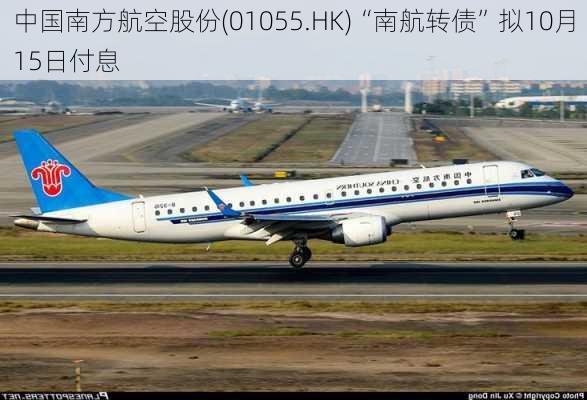 中国南方航空股份(01055.HK)“南航转债”拟10月15日付息