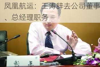 凤凰航运：王涛辞去公司董事、总经理职务