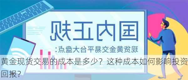 黄金现货交易的成本是多少？这种成本如何影响投资回报？