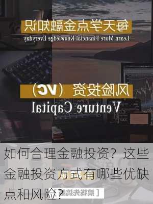 如何合理金融投资？这些金融投资方式有哪些优缺点和风险？