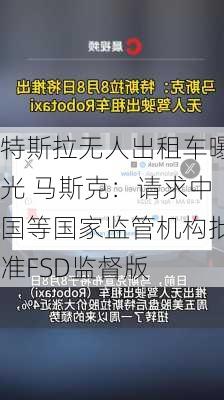 特斯拉无人出租车曝光 马斯克：请求中国等国家监管机构批准FSD监督版