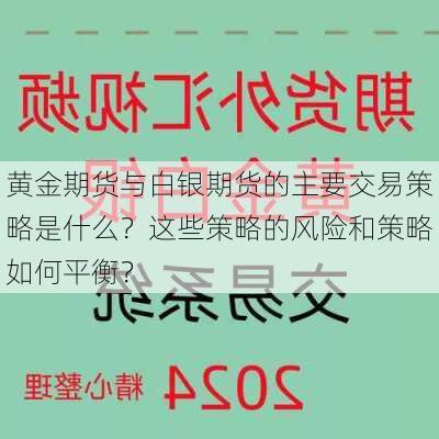 黄金期货与白银期货的主要交易策略是什么？这些策略的风险和策略如何平衡？