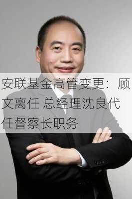 安联基金高管变更：顾文离任 总经理沈良代任督察长职务