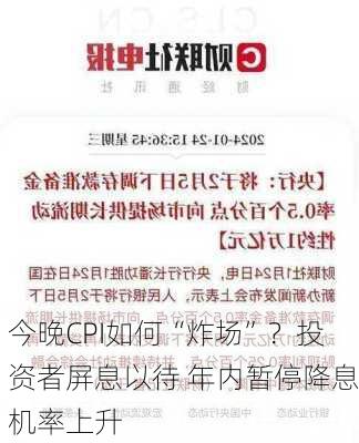 今晚CPI如何“炸场”？投资者屏息以待 年内暂停降息机率上升