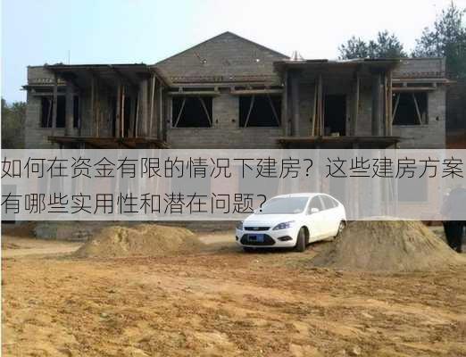 如何在资金有限的情况下建房？这些建房方案有哪些实用性和潜在问题？