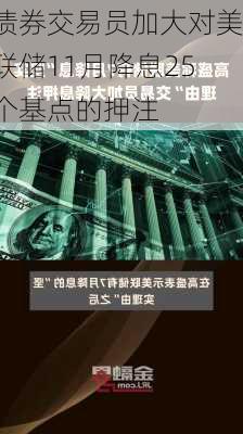 债券交易员加大对美联储11月降息25个基点的押注