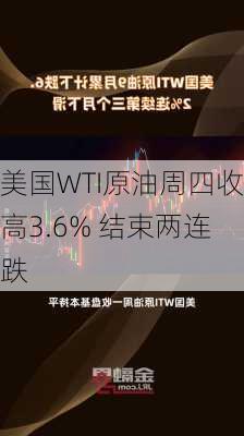 美国WTI原油周四收高3.6% 结束两连跌