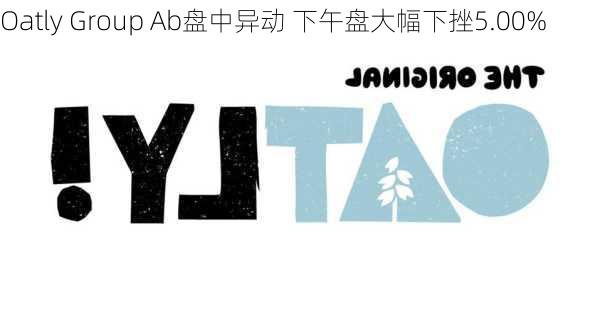 Oatly Group Ab盘中异动 下午盘大幅下挫5.00%