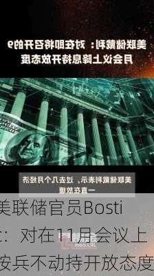 美联储官员Bostic：对在11月会议上按兵不动持开放态度