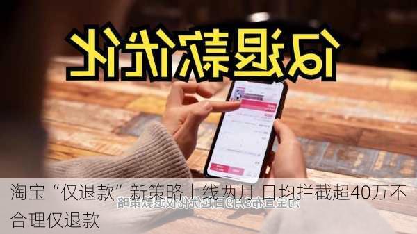 淘宝“仅退款”新策略上线两月 日均拦截超40万不合理仅退款