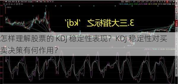 怎样理解股票的 KDJ 稳定性表现？KDJ 稳定性对买卖决策有何作用？