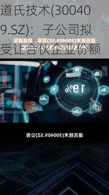 道氏技术(300409.SZ)：子公司拟受让合伙企业份额