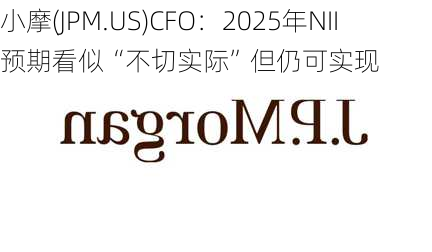 小摩(JPM.US)CFO：2025年NII预期看似“不切实际”但仍可实现