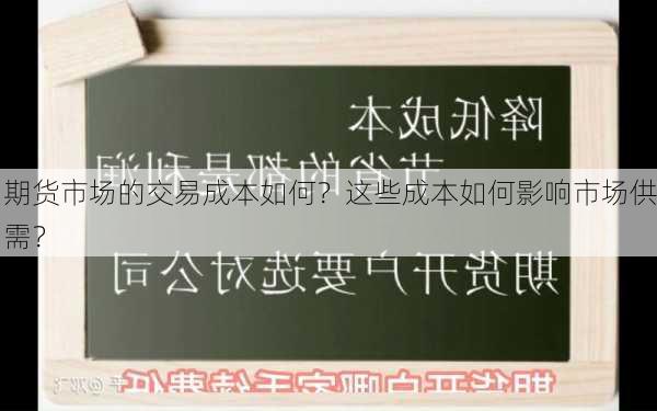 期货市场的交易成本如何？这些成本如何影响市场供需？