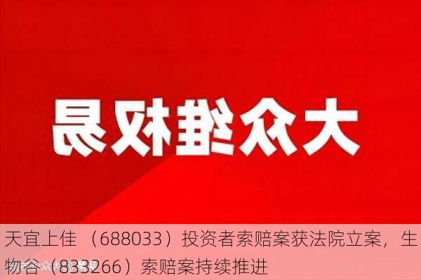 天宜上佳 （688033）投资者索赔案获法院立案，生物谷（833266）索赔案持续推进