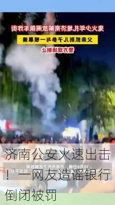 济南公安火速出击！一网友造谣银行倒闭被罚