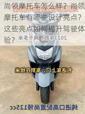 尚领摩托车怎么样？尚领摩托车有哪些设计亮点？这些亮点如何提升驾驶体验？