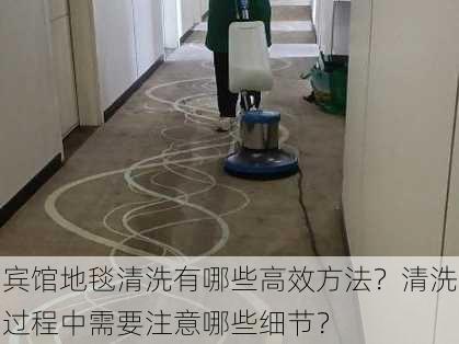 宾馆地毯清洗有哪些高效方法？清洗过程中需要注意哪些细节？