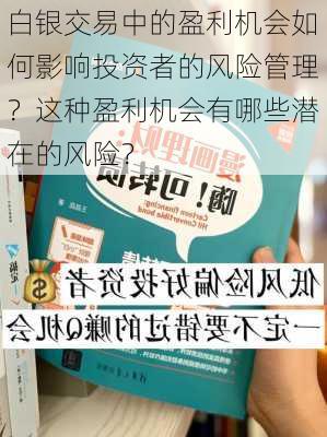 白银交易中的盈利机会如何影响投资者的风险管理？这种盈利机会有哪些潜在的风险？