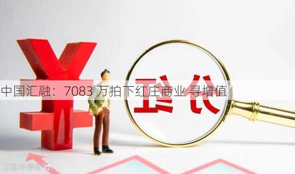 中国汇融：7083 万拍下红庄商业 寻增值