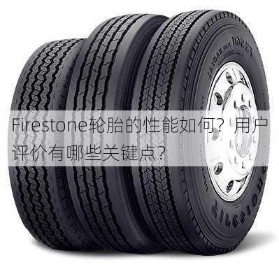 Firestone轮胎的性能如何？用户评价有哪些关键点？