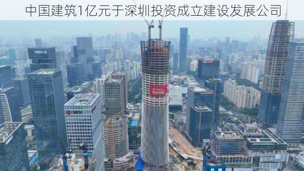 中国建筑1亿元于深圳投资成立建设发展公司