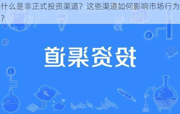 什么是非正式投资渠道？这些渠道如何影响市场行为？