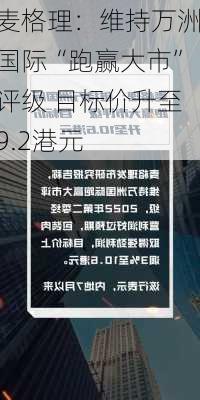 麦格理：维持万洲国际“跑赢大市”评级 目标价升至9.2港元