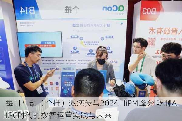 每日互动（个推）邀您参与2024 HiPM峰会 畅聊AIGC时代的数智运营实践与未来