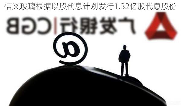 信义玻璃根据以股代息计划发行1.32亿股代息股份