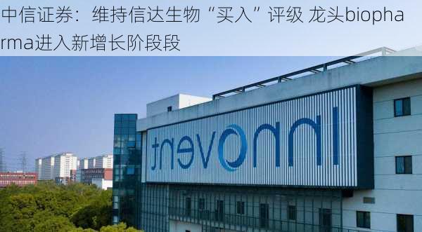 中信证券：维持信达生物“买入”评级 龙头biopharma进入新增长阶段段