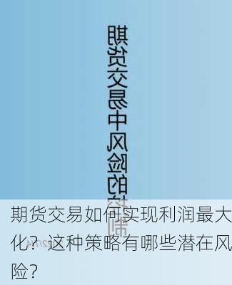 期货交易如何实现利润最大化？这种策略有哪些潜在风险？