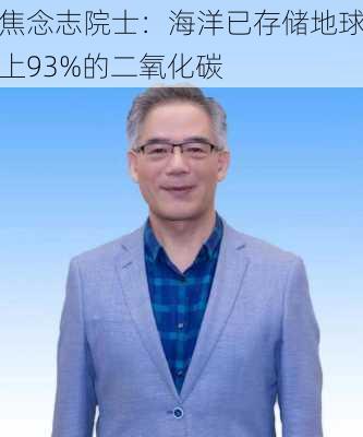 焦念志院士：海洋已存储地球上93%的二氧化碳