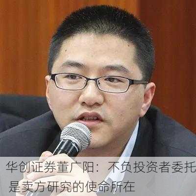 华创证券董广阳：不负投资者委托 是卖方研究的使命所在