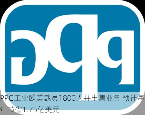 PPG工业欧美裁员1800人并出售业务 预计每年节省1.75亿美元