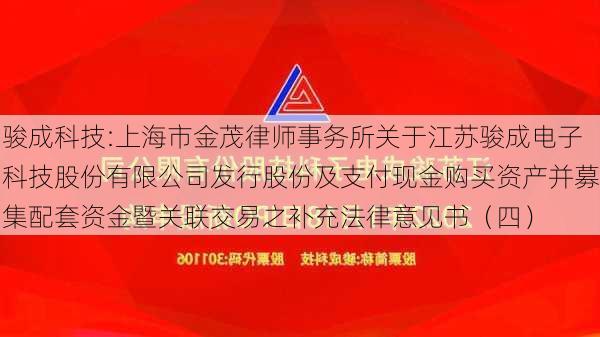 骏成科技:上海市金茂律师事务所关于江苏骏成电子科技股份有限公司发行股份及支付现金购买资产并募集配套资金暨关联交易之补充法律意见书（四）