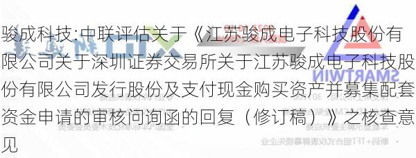 骏成科技:中联评估关于《江苏骏成电子科技股份有限公司关于深圳证券交易所关于江苏骏成电子科技股份有限公司发行股份及支付现金购买资产并募集配套资金申请的审核问询函的回复（修订稿）》之核查意见