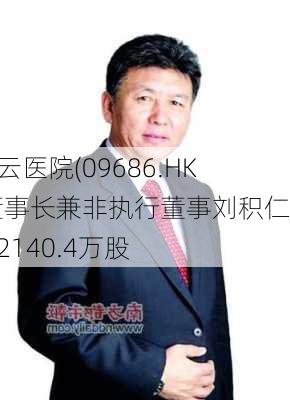 熙康云医院(09686.HK)获董事长兼非执行董事刘积仁增持2140.4万股