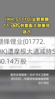 赣锋锂业(01772.HK)遭摩根大通减持580.14万股