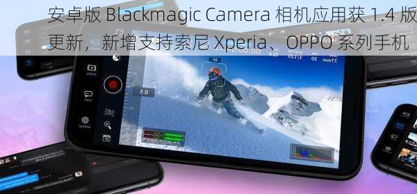 安卓版 Blackmagic Camera 相机应用获 1.4 版更新，新增支持索尼 Xperia、OPPO 系列手机